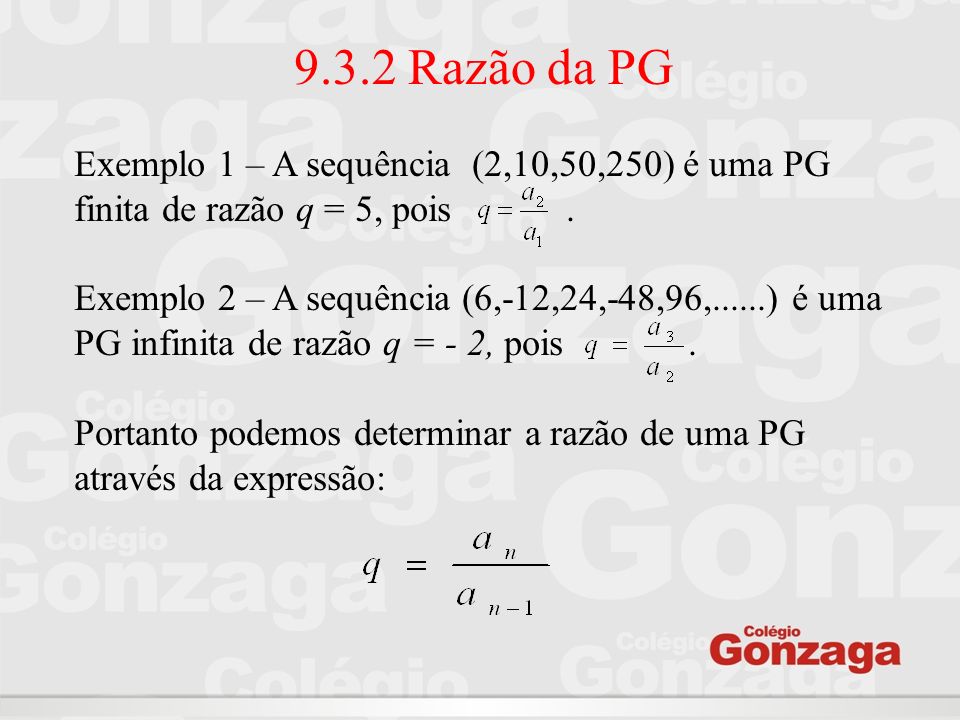 9.3.2 Razão da PG Exemplo 1 – A sequência (2,10,50,250) é uma PG finita de razão q = 5, pois .