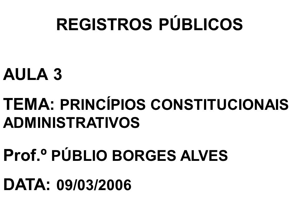 REGISTROS PÚBLICOS AULA 3. TEMA: PRINCÍPIOS CONSTITUCIONAIS ADMINISTRATIVOS. Prof.º PÚBLIO BORGES ALVES.