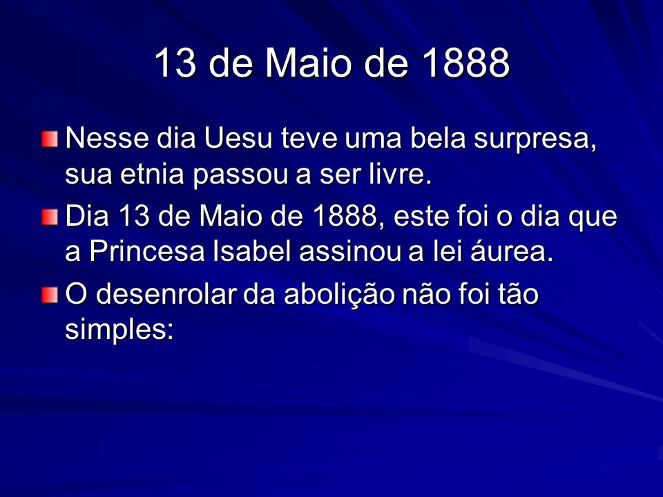 13 de Maio de 1888 Nesse dia Uesu teve uma bela surpresa, sua etnia passou a ser livre.
