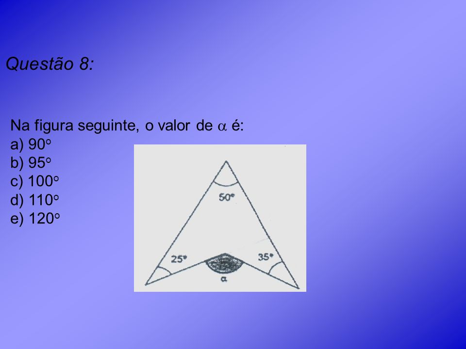 Questão 8: Na figura seguinte, o valor de  é: a) 90o b) 95o c) 100o