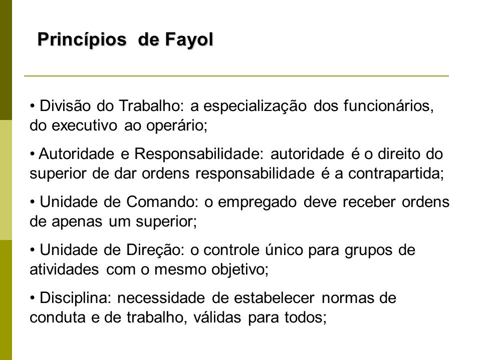 Princípios de Fayol Divisão do Trabalho: a especialização dos funcionários, do executivo ao operário;