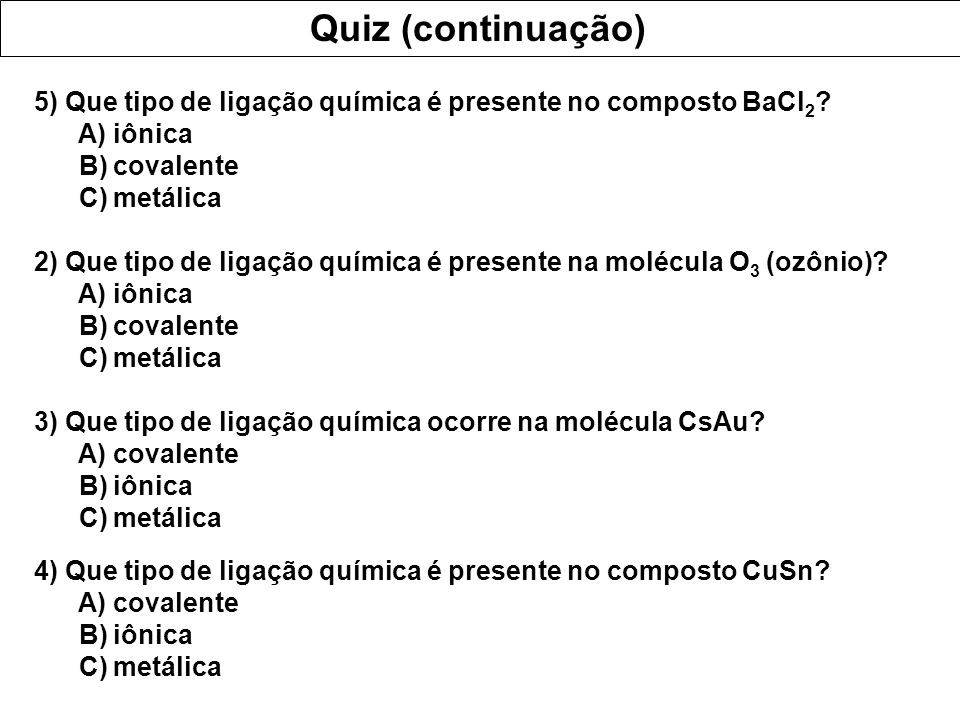 Quiz (continuação) 5) Que tipo de ligação química é presente no composto BaCl2 A) iônica. B) covalente.