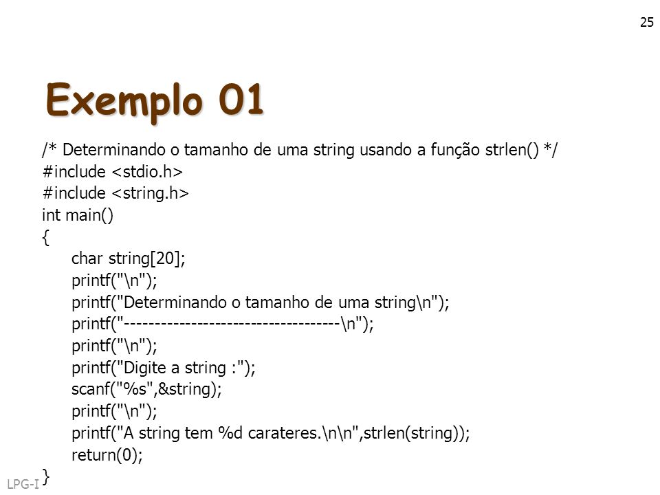 Exemplo 01 /* Determinando o tamanho de uma string usando a função strlen() */ #include <stdio.h> #include <string.h>