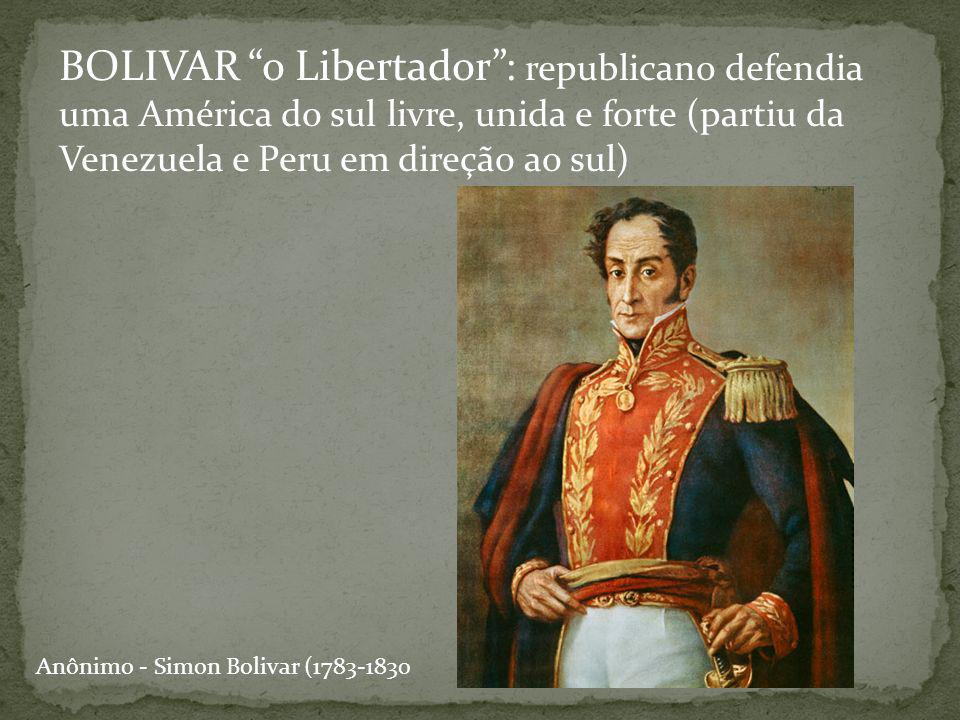 BOLIVAR o Libertador : republicano defendia uma América do sul livre, unida e forte (partiu da Venezuela e Peru em direção ao sul)