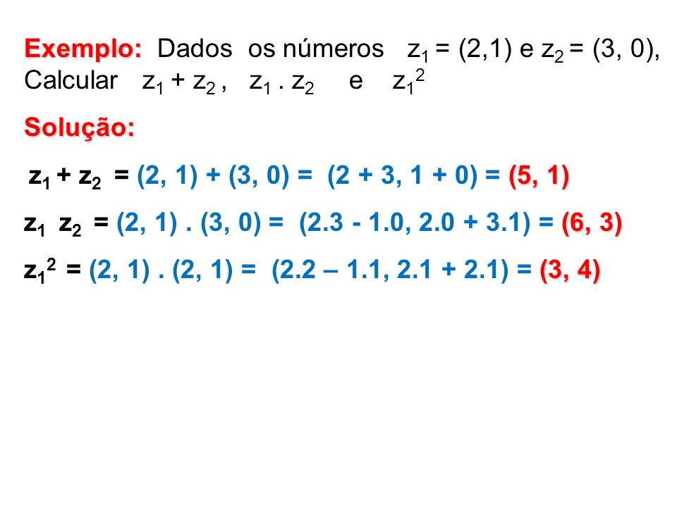 Exemplo: Dados os números z1 = (2,1) e z2 = (3, 0), Calcular z1 + z2 , z1 . z2 e z12
