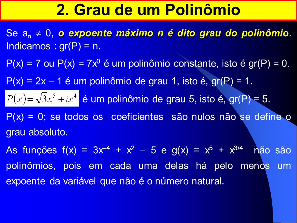 2. Grau de um Polinômio Se an  0, o expoente máximo n é dito grau do polinômio. Indicamos : gr(P) = n.