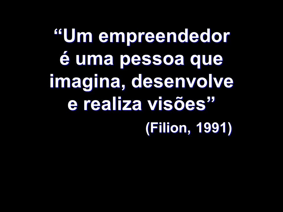Um empreendedor é uma pessoa que imagina, desenvolve e realiza visões (Filion, 1991)