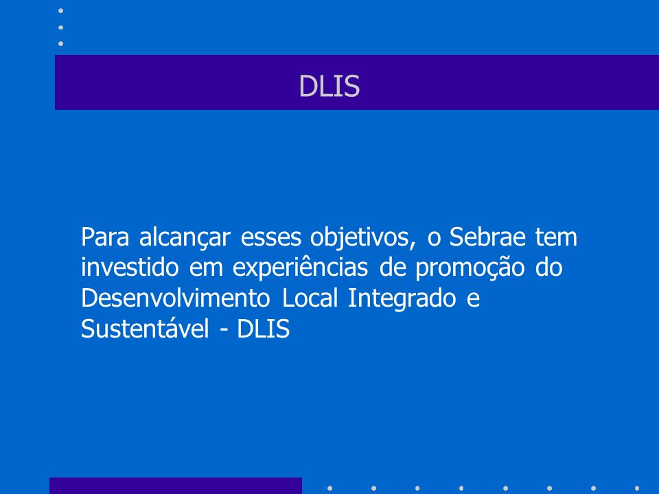 DLIS Para alcançar esses objetivos, o Sebrae tem investido em experiências de promoção do Desenvolvimento Local Integrado e Sustentável - DLIS.