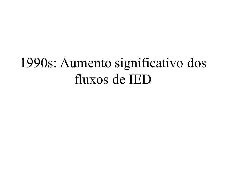 1990s: Aumento significativo dos fluxos de IED