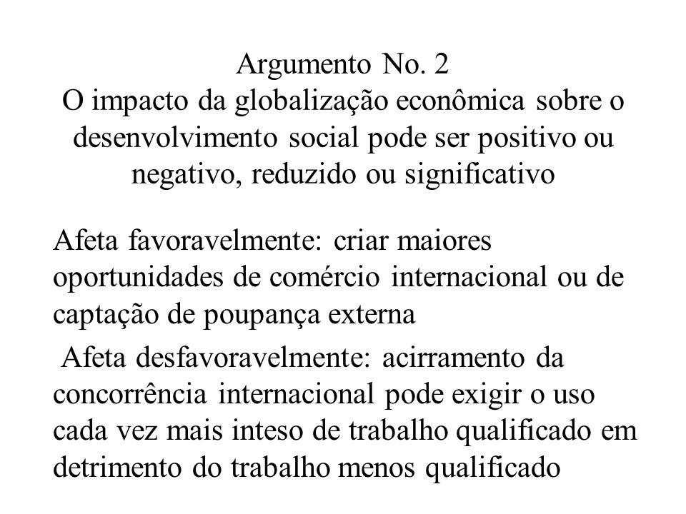Argumento No. 2 O impacto da globalização econômica sobre o desenvolvimento social pode ser positivo ou negativo, reduzido ou significativo