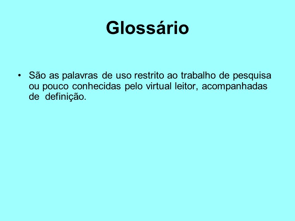 Glossário São as palavras de uso restrito ao trabalho de pesquisa ou pouco conhecidas pelo virtual leitor, acompanhadas de definição.