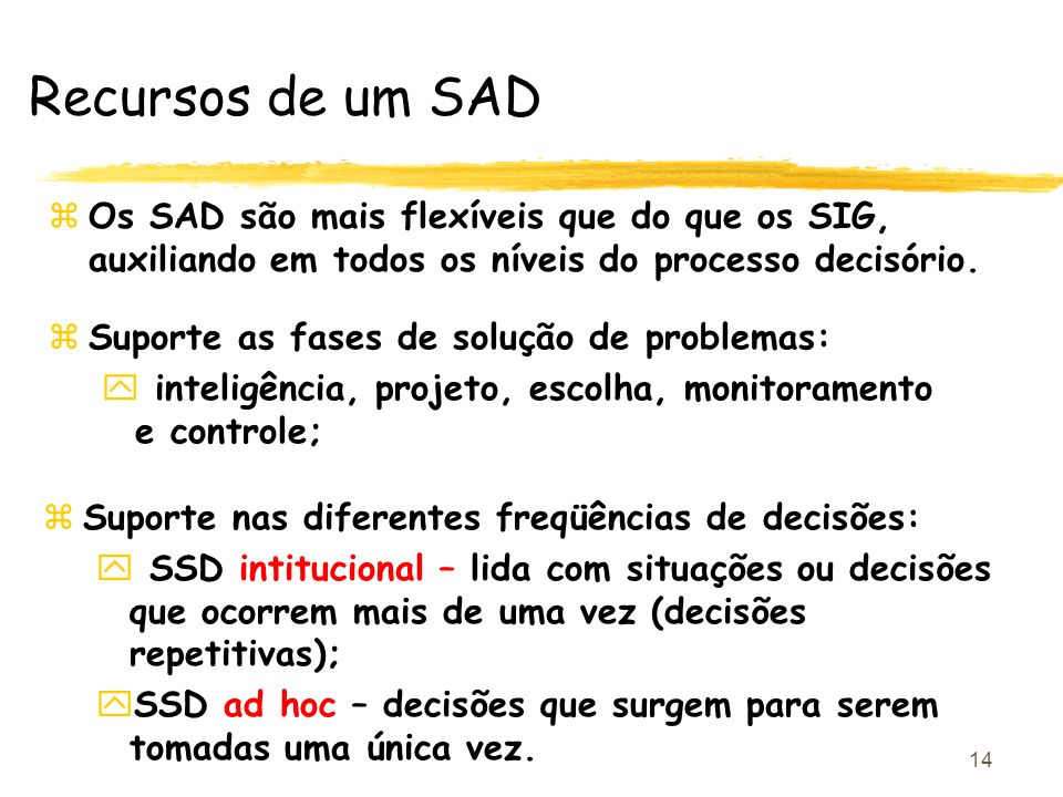 Recursos de um SAD Os SAD são mais flexíveis que do que os SIG, auxiliando em todos os níveis do processo decisório.