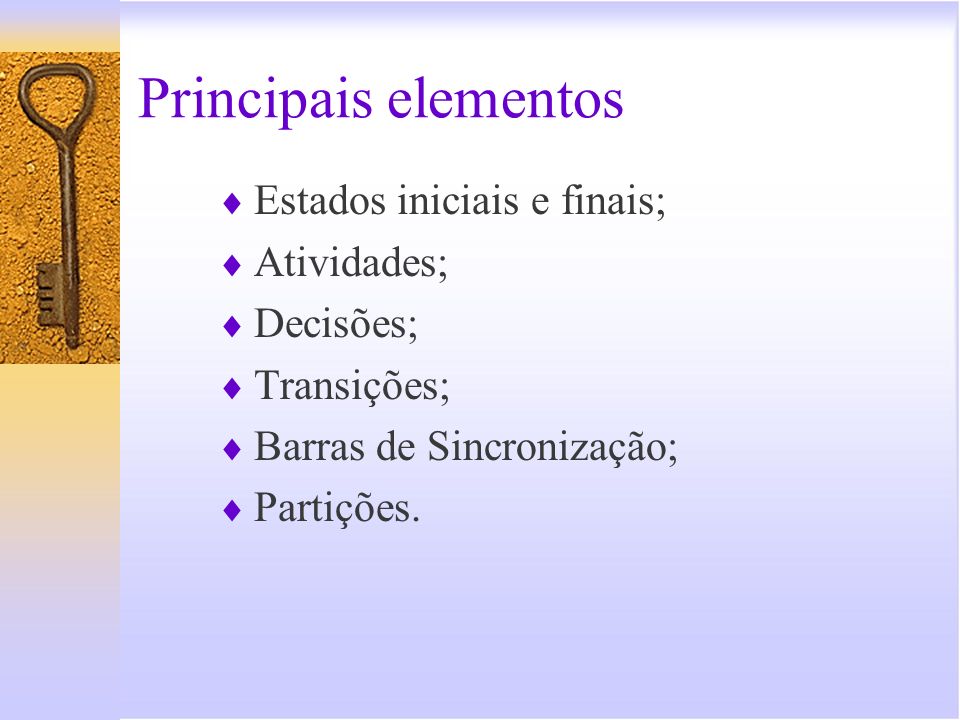 Principais elementos Estados iniciais e finais; Atividades; Decisões;