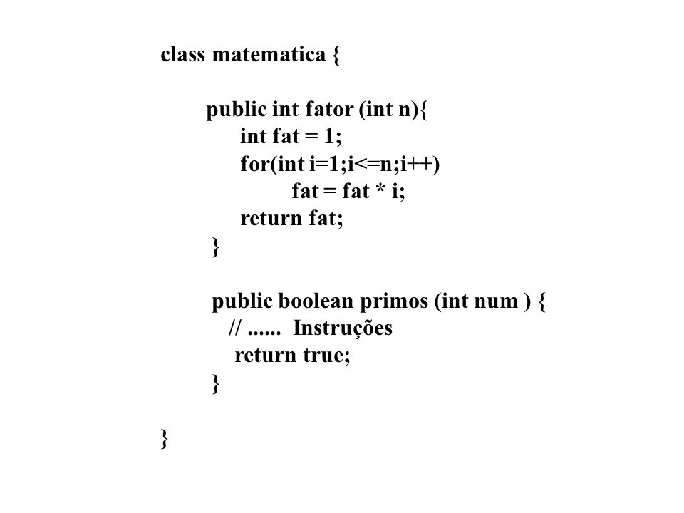 class matematica { public int fator (int n){ int fat = 1; for(int i=1;i<=n;i++) fat = fat * i; return fat;
