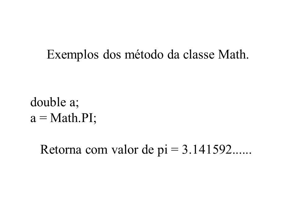 Exemplos dos método da classe Math. double a; a = Math