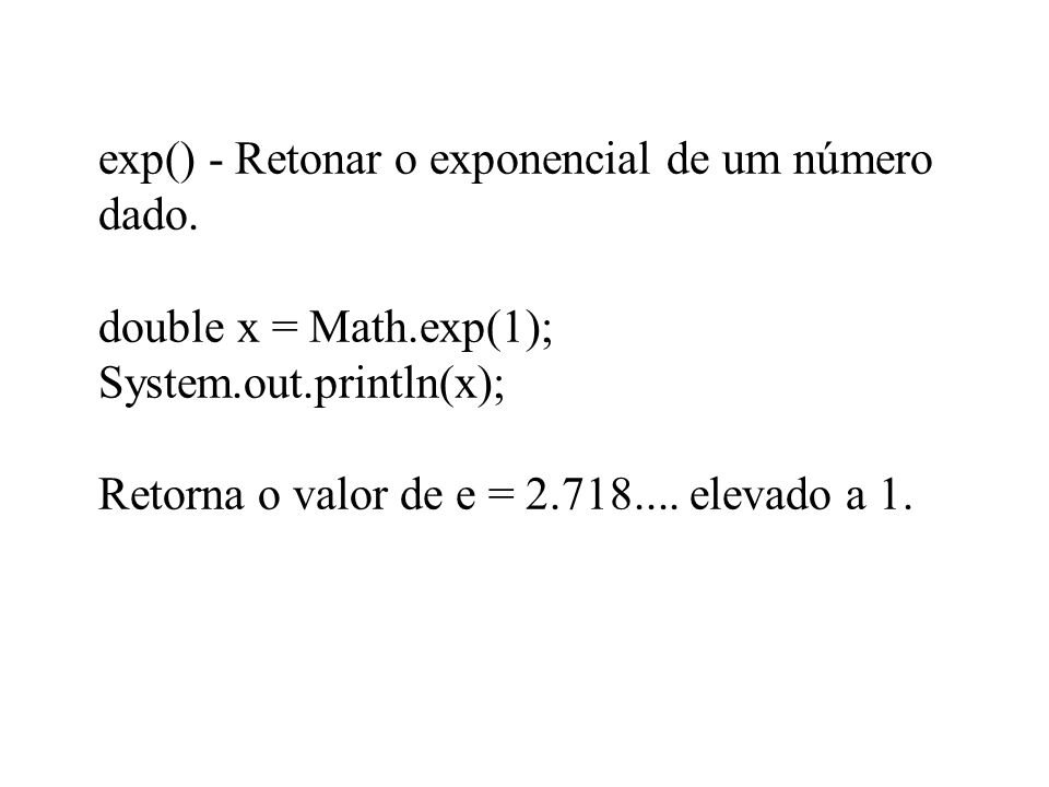 exp() - Retonar o exponencial de um número dado. double x = Math