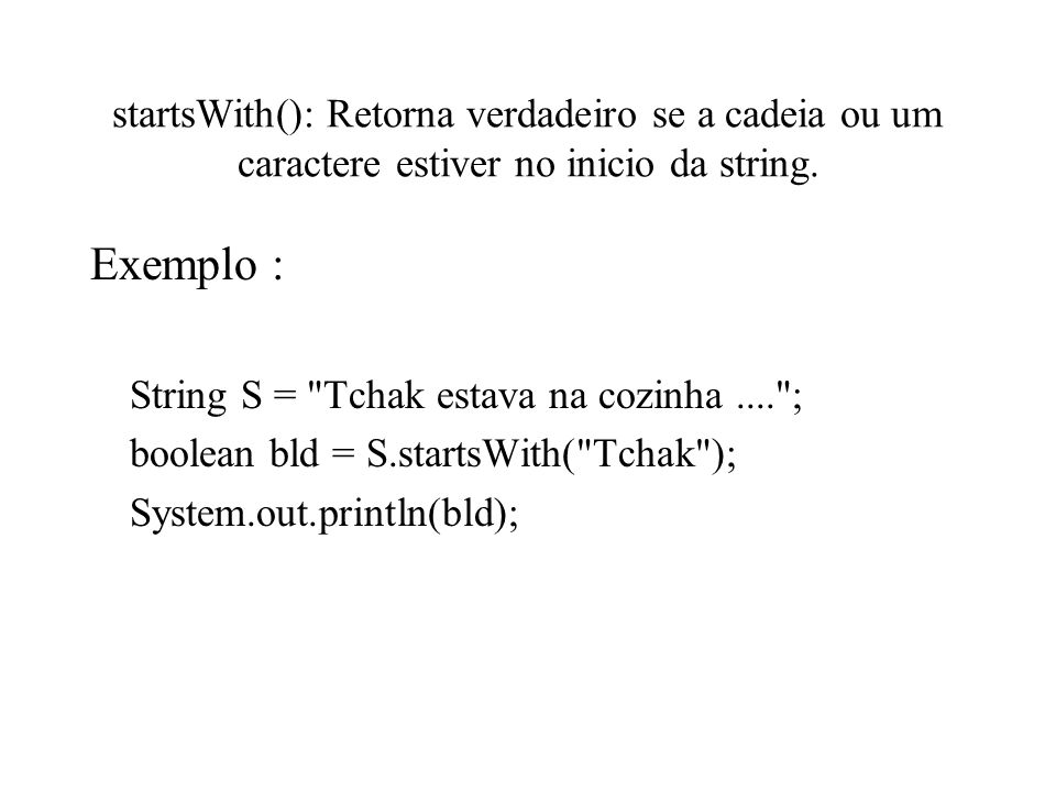 startsWith(): Retorna verdadeiro se a cadeia ou um caractere estiver no inicio da string.