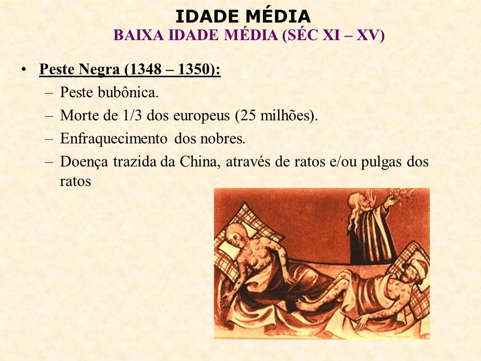 Peste Negra (1348 – 1350): Peste bubônica. Morte de 1/3 dos europeus (25 milhões). Enfraquecimento dos nobres.