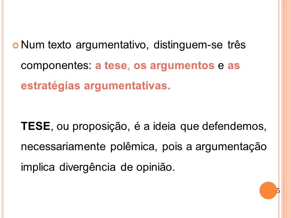 Num texto argumentativo, distinguem-se três componentes: a tese, os argumentos e as estratégias argumentativas.