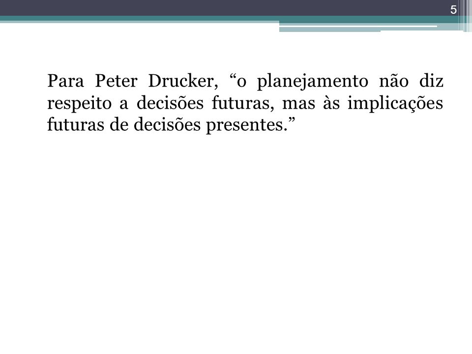 Para Peter Drucker, o planejamento não diz respeito a decisões futuras, mas às implicações futuras de decisões presentes.