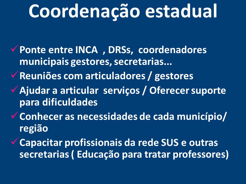 Coordenação estadual Ponte entre INCA , DRSs, coordenadores municipais gestores, secretarias... Reuniões com articuladores / gestores.