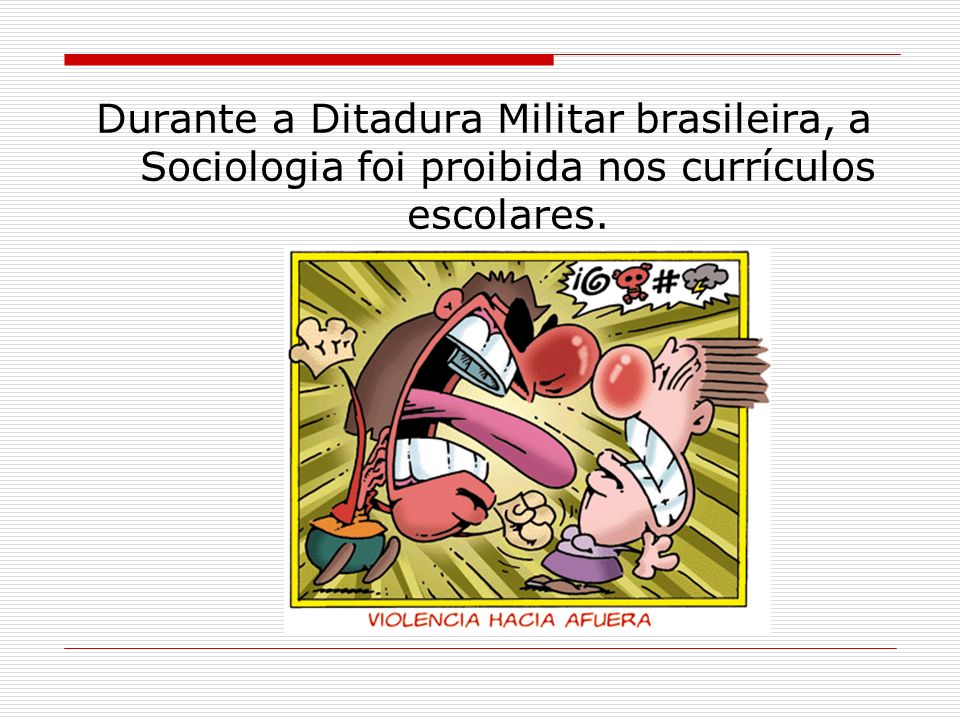 Durante a Ditadura Militar brasileira, a Sociologia foi proibida nos currículos escolares.