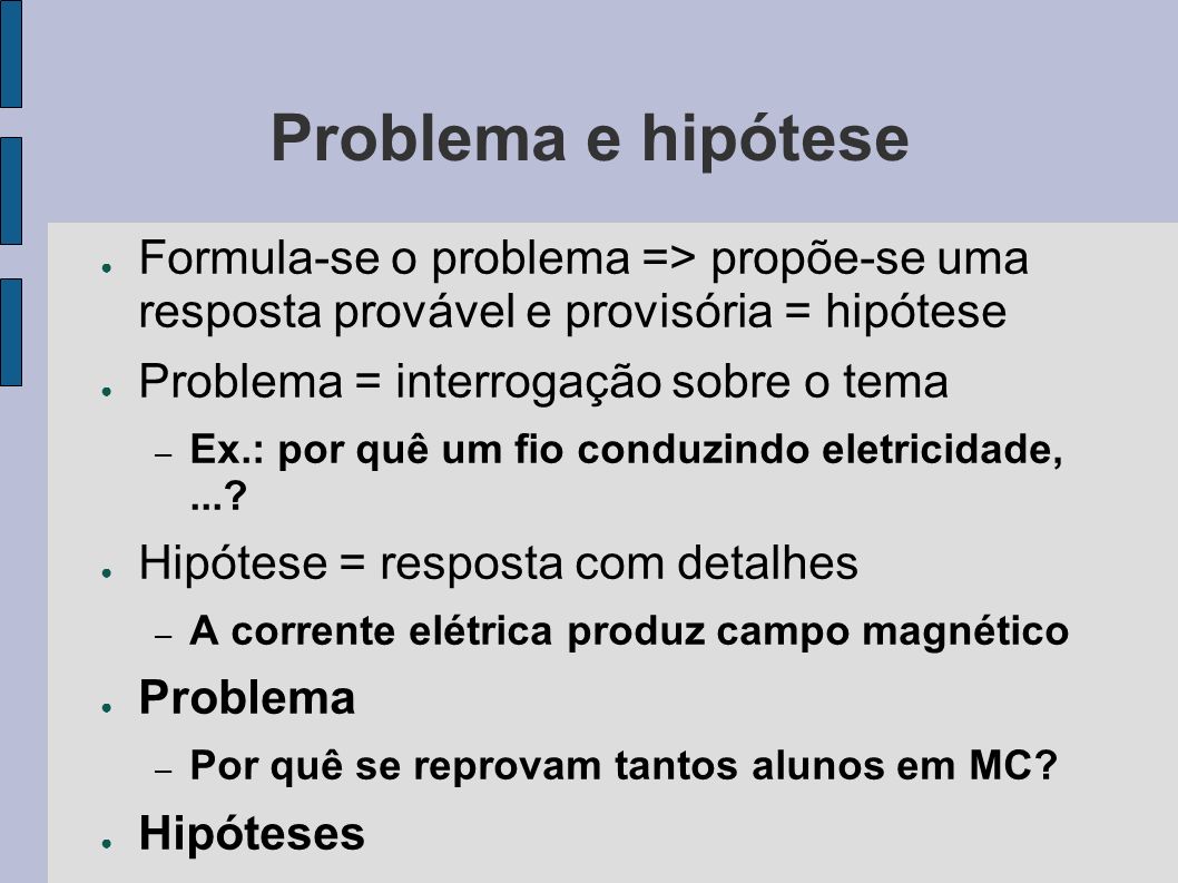 Problema e hipótese Formula-se o problema => propõe-se uma resposta provável e provisória = hipótese.