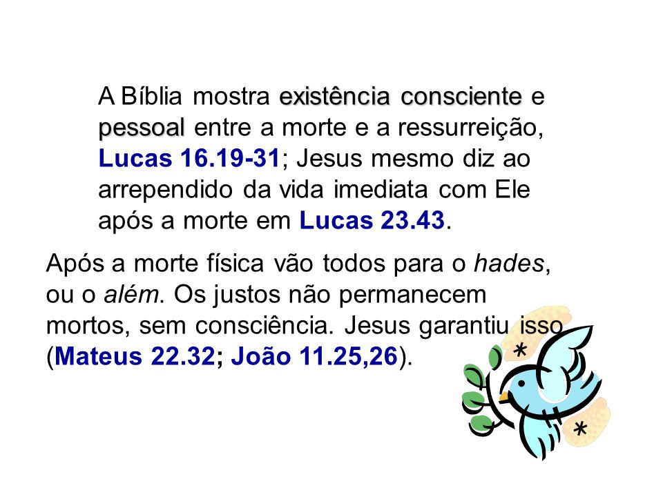 A Bíblia mostra existência consciente e pessoal entre a morte e a ressurreição, Lucas ; Jesus mesmo diz ao arrependido da vida imediata com Ele após a morte em Lucas
