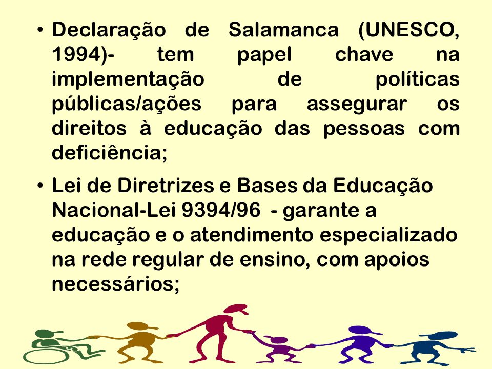 Declaração de Salamanca (UNESCO, 1994)- tem papel chave na implementação de políticas públicas/ações para assegurar os direitos à educação das pessoas com deficiência;
