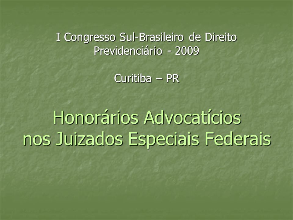 I Congresso Sul-Brasileiro de Direito Previdenciário Curitiba – PR Honorários Advocatícios nos Juizados Especiais Federais