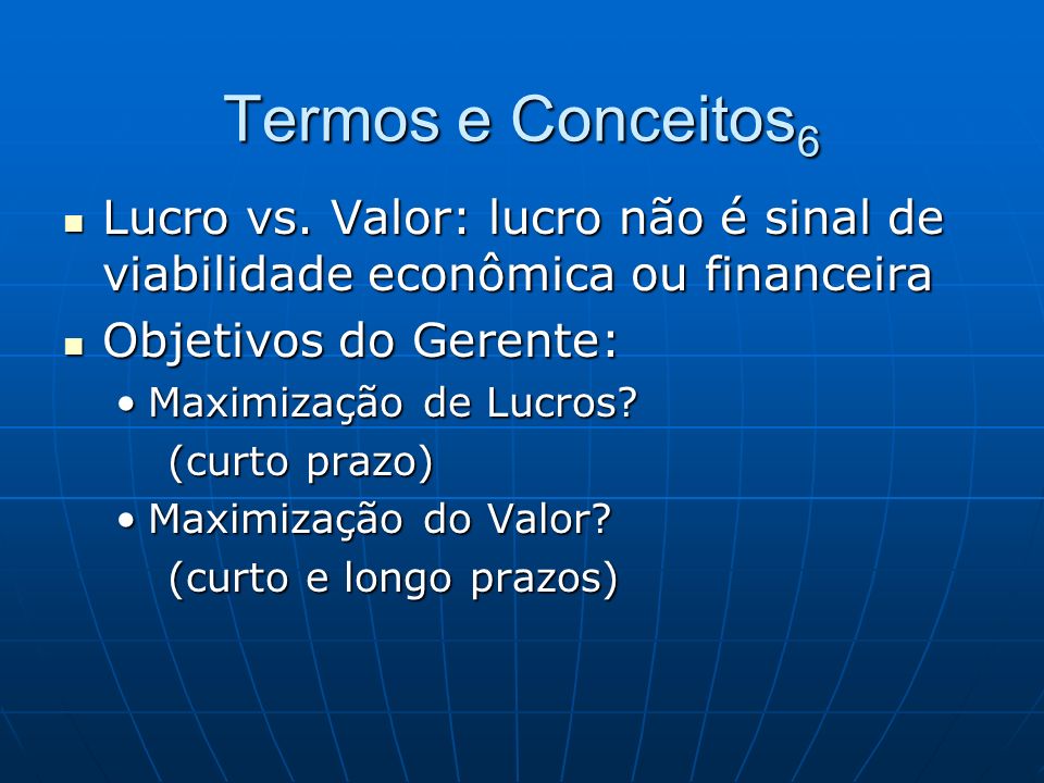 Termos e Conceitos6 Lucro vs. Valor: lucro não é sinal de viabilidade econômica ou financeira. Objetivos do Gerente: