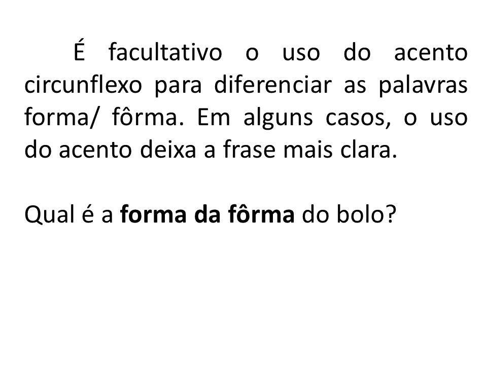 É facultativo o uso do acento circunflexo para diferenciar as palavras forma/ fôrma. Em alguns casos, o uso do acento deixa a frase mais clara.