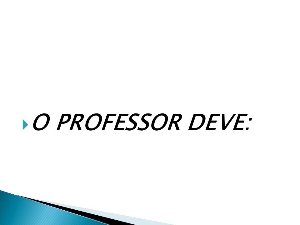 O PROFESSOR DEVE: