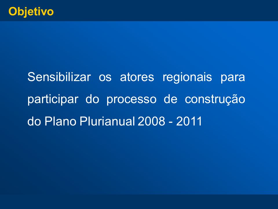 Objetivo Sensibilizar os atores regionais para participar do processo de construção do Plano Plurianual