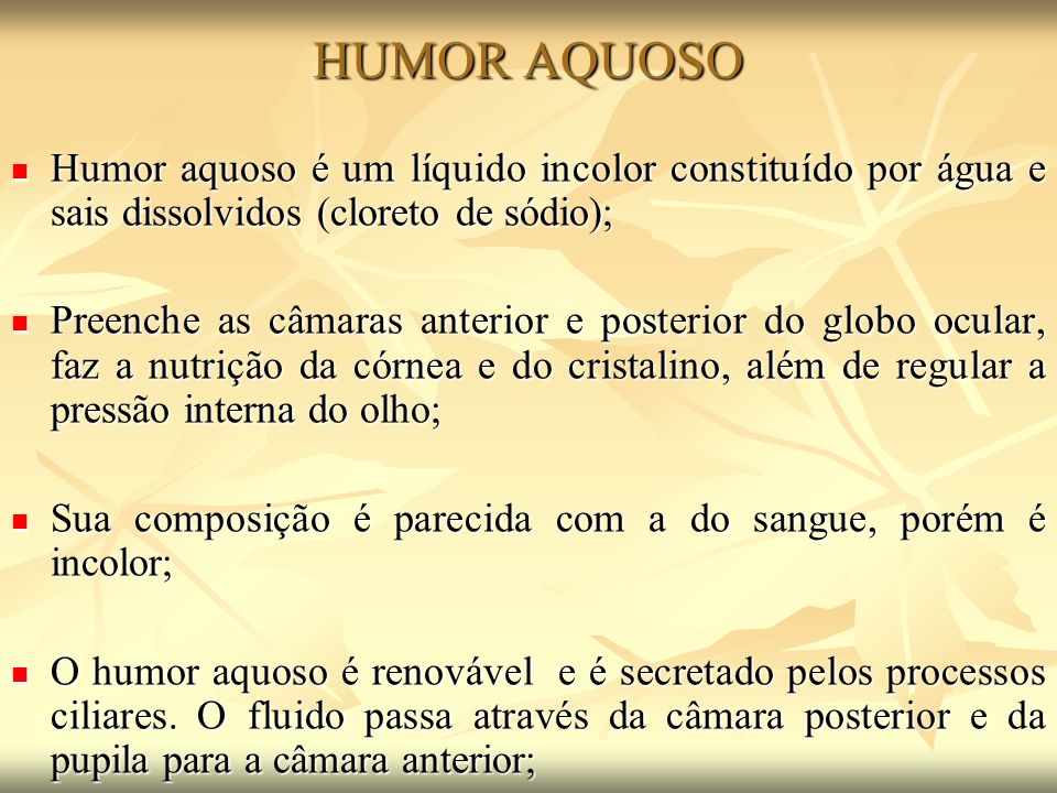 HUMOR AQUOSO Humor aquoso é um líquido incolor constituído por água e sais dissolvidos (cloreto de sódio);