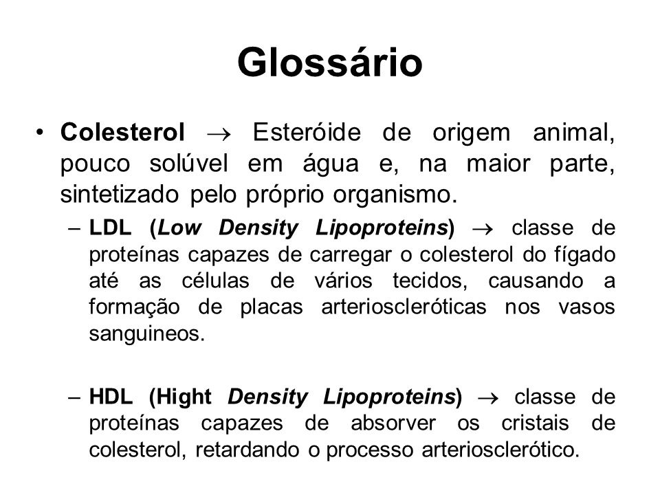 Glossário Colesterol  Esteróide de origem animal, pouco solúvel em água e, na maior parte, sintetizado pelo próprio organismo.