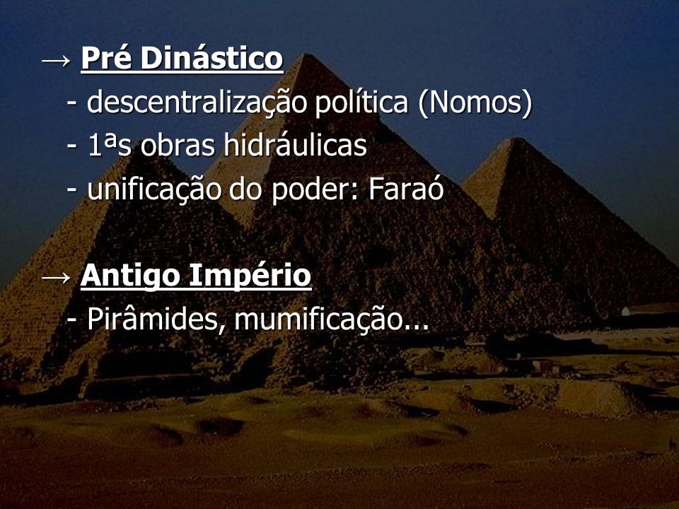 → Pré Dinástico - descentralização política (Nomos) - 1ªs obras hidráulicas. - unificação do poder: Faraó.