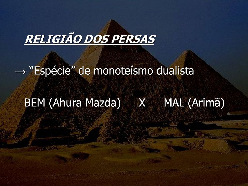 RELIGIÃO DOS PERSAS → Espécie de monoteísmo dualista BEM (Ahura Mazda) X MAL (Arimã)