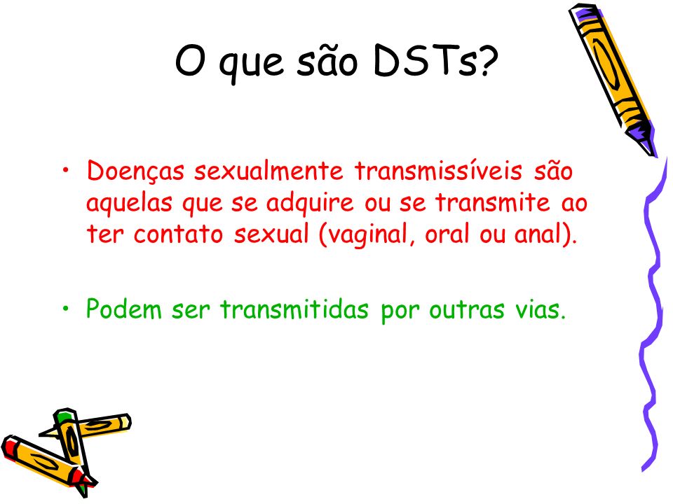 O que são DSTs Doenças sexualmente transmissíveis são aquelas que se adquire ou se transmite ao ter contato sexual (vaginal, oral ou anal).