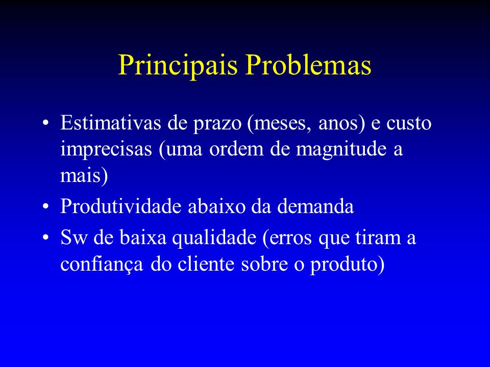 Principais Problemas Estimativas de prazo (meses, anos) e custo imprecisas (uma ordem de magnitude a mais)