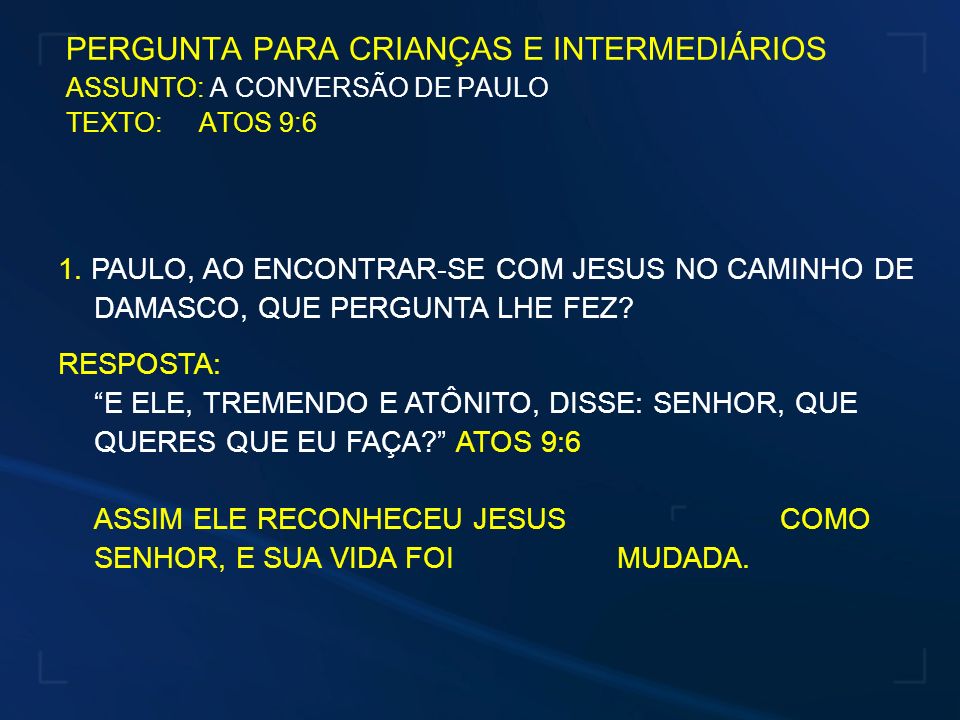 PERGUNTA PARA CRIANÇAS E INTERMEDIÁRIOS ASSUNTO: A CONVERSÃO DE PAULO TEXTO: ATOS 9:6