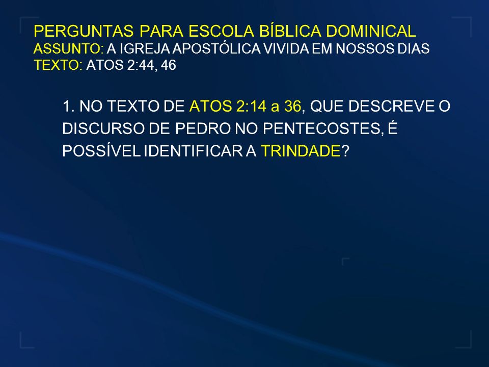 PERGUNTAS PARA ESCOLA BÍBLICA DOMINICAL ASSUNTO: A IGREJA APOSTÓLICA VIVIDA EM NOSSOS DIAS TEXTO: ATOS 2:44, 46
