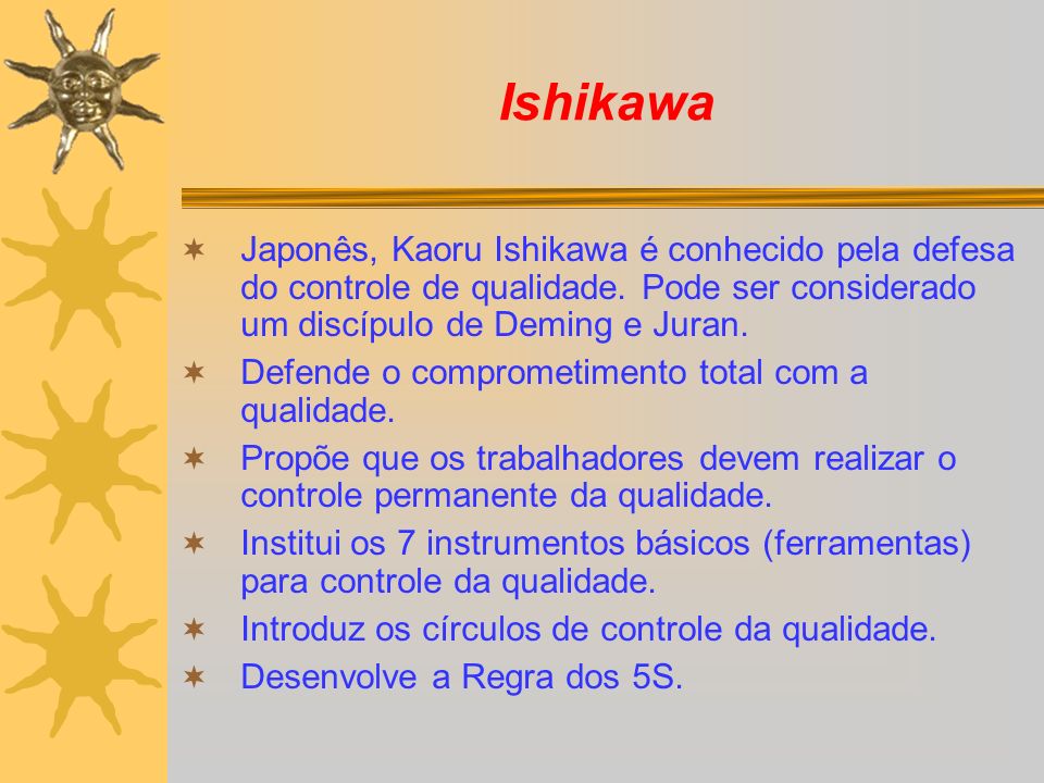 Ishikawa Japonês, Kaoru Ishikawa é conhecido pela defesa do controle de qualidade. Pode ser considerado um discípulo de Deming e Juran.