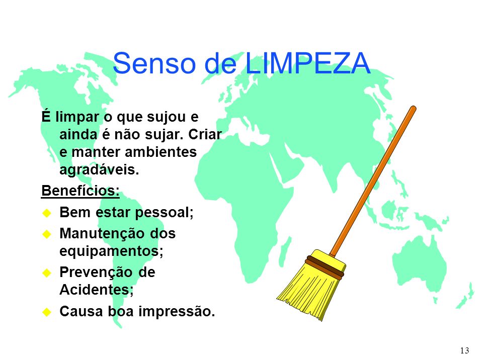 Senso de LIMPEZA É limpar o que sujou e ainda é não sujar. Criar e manter ambientes agradáveis. Benefícios: