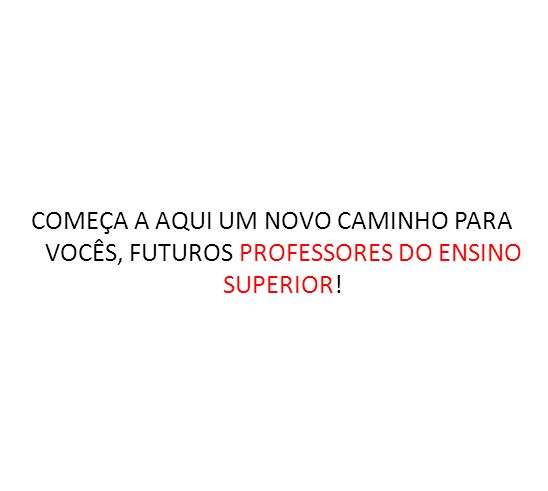 COMEÇA A AQUI UM NOVO CAMINHO PARA VOCÊS, FUTUROS PROFESSORES DO ENSINO SUPERIOR!