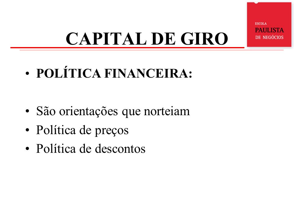 CAPITAL DE GIRO POLÍTICA FINANCEIRA: São orientações que norteiam