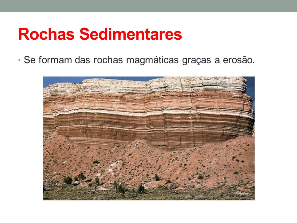 Rochas Sedimentares Se formam das rochas magmáticas graças a erosão.