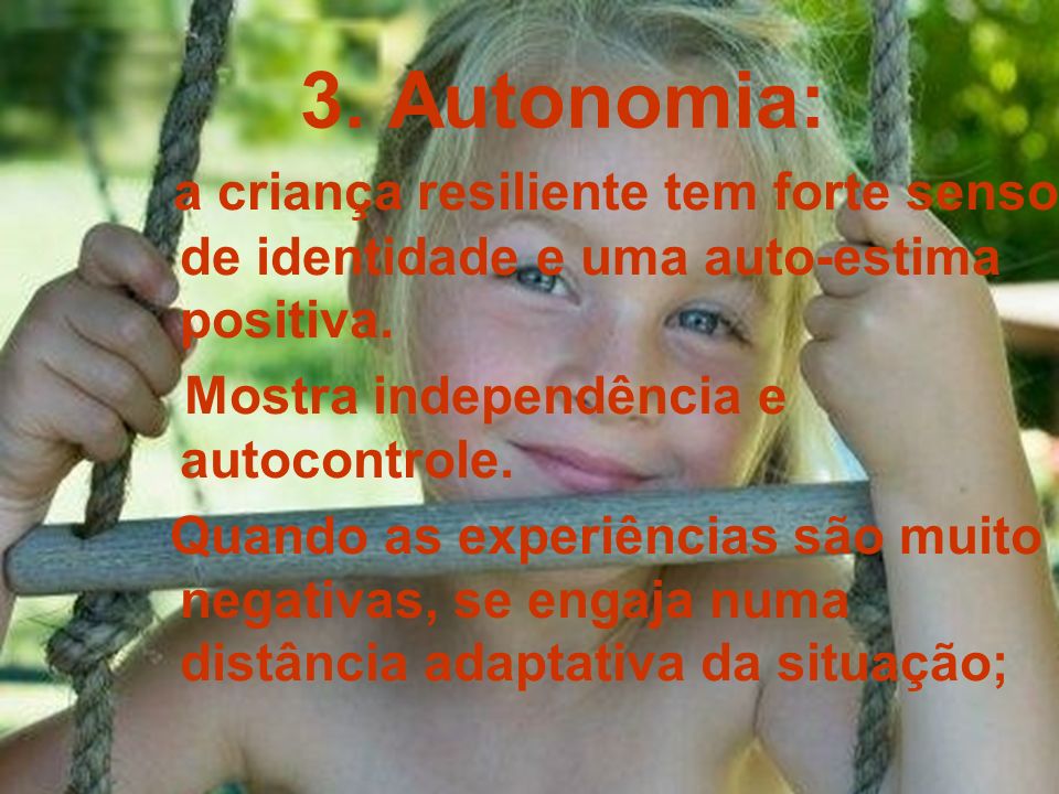 3. Autonomia: a criança resiliente tem forte senso de identidade e uma auto-estima positiva. Mostra independência e autocontrole.