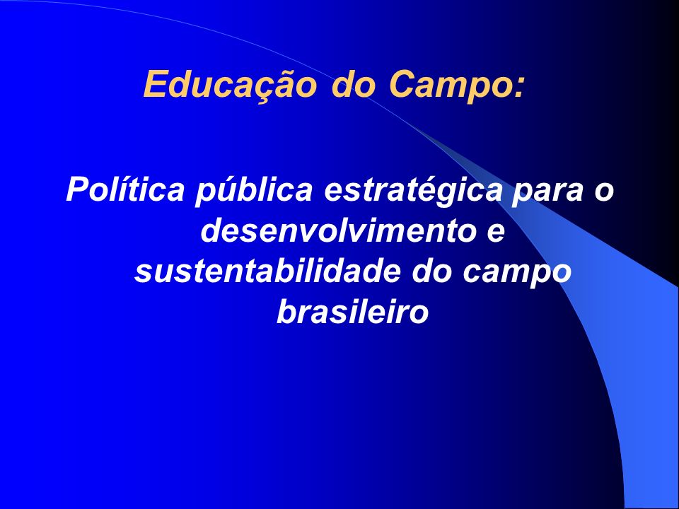 Educação do Campo: Política pública estratégica para o desenvolvimento e sustentabilidade do campo brasileiro.
