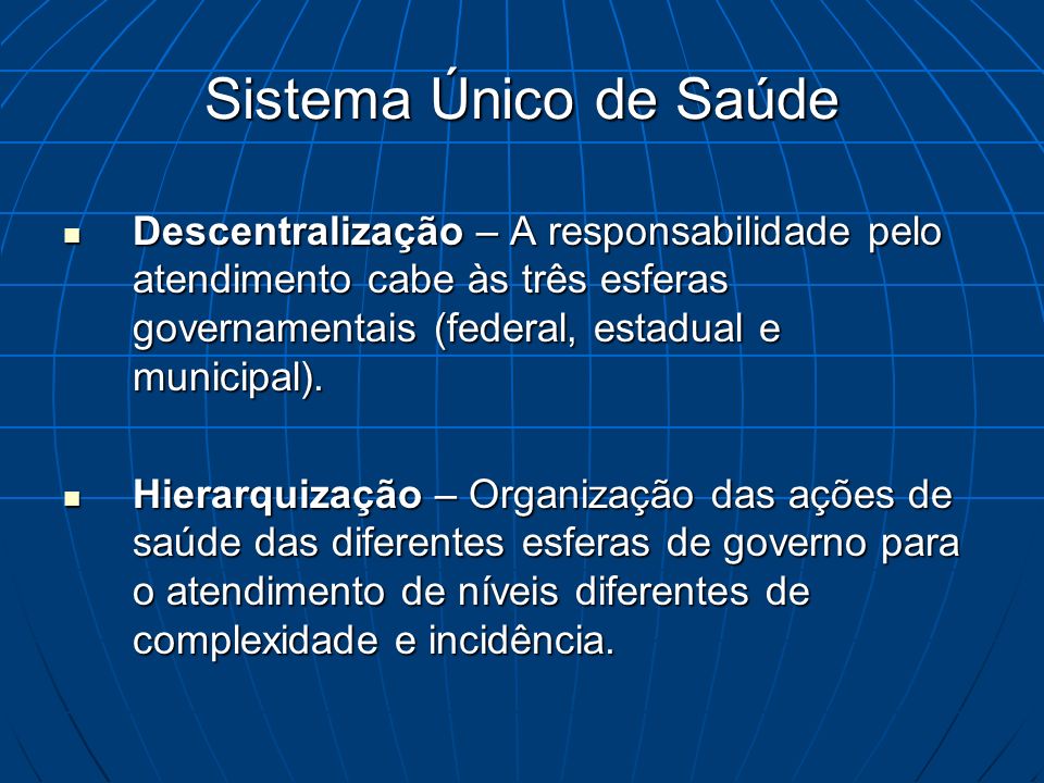 Sistema Único de Saúde Descentralização – A responsabilidade pelo atendimento cabe às três esferas governamentais (federal, estadual e municipal).